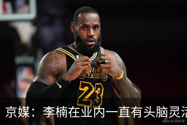 京媒：李楠在业内一直有头脑灵活&擅于变通的口碑 熟悉联赛的生态