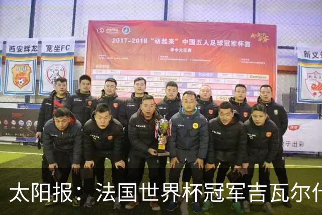太阳报：法国世界杯冠军吉瓦尔什退役后销售泳池，不再与队友联系